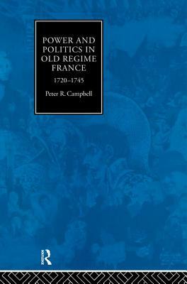 Power and Politics in Old Regime France, 1720-1745 by Peter Campbell