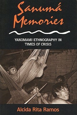 Sanuma Memories: Yanomami Ethnography in Times of Crisis by Alcida Rita Ramos