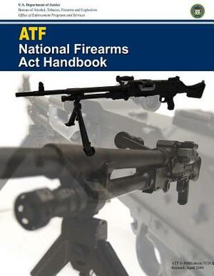 ATF National Firearms Act Handbook by U. S. Department of Justice, Tobacco Firearms an Bureau of Alcohol