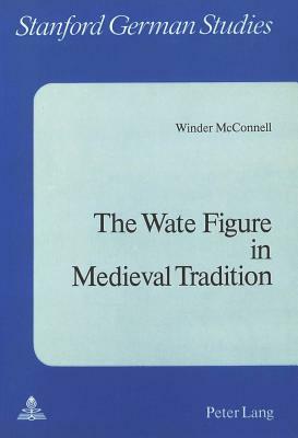 The Wate Figure in Medieval Tradition by Winder McConnell