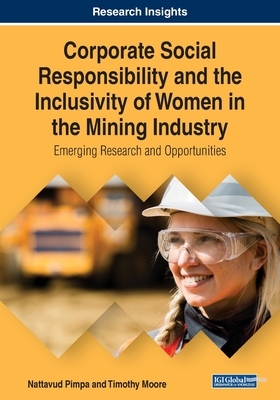 Corporate Social Responsibility and the Inclusivity of Women in the Mining Industry: Emerging Research and Opportunities by Nattavud Pimpa, Timothy Moore