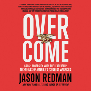 Overcome: Crush Adversity with the Leadership Techniques of America's Toughest Warriors by 