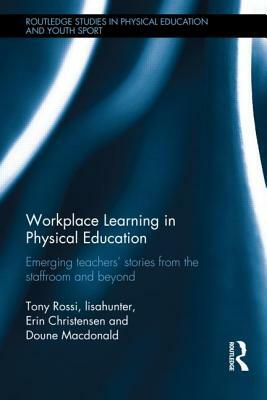 Workplace Learning in Physical Education: Emerging Teachers' Stories from the Staffroom and Beyond by Erin Christensen, Tony Rossi, Lisahunter