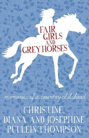 Fair Girls and Grey Horses: Memories of a Country Childhood by Diana Pullein-Thompson, Josephine Pullein-Thompson, Christine Pullein-Thompson