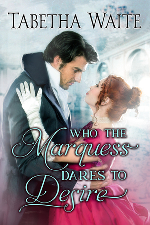 Who the Marquess Dares to Desire by Tabetha Waite