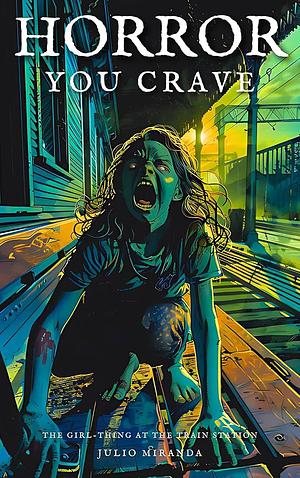 Horror You Crave: The Girl-Thing at the Train Station by Julio Miranda