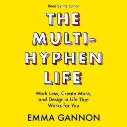 The Multi-Hyphen Life: Work Less, Create More, and Design a Life That Works for You by Emma Gannon