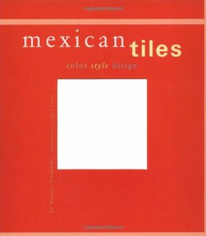 Mexican Tiles: Color, Style, Design by Masako Takahashi