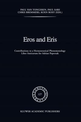 Eros and Eris: Contributions to a Hermeneutical Phenomenology Liber Amicorum for Adriaan Peperzak by 