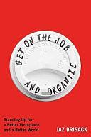 Get on the Job and Organize: Standing Up for a Better Workplace and a Better World by Jaz Brisack