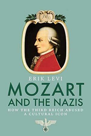 Mozart and the Nazis: How the Third Reich Abused a Cultural Icon by Erik Levi