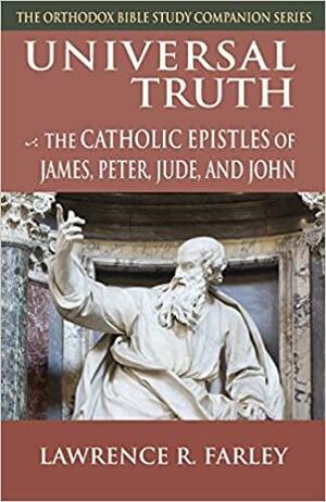 Universal Truth: The Catholic Epistles of James, Peter, Jude, and John by Lawrence R. Farley