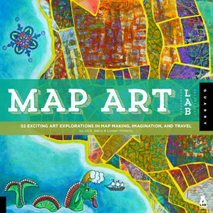 Map Art Lab: 52 Exciting Art Explorations in Mapmaking, Imagination, and Travel by Jill K. Berry, Linden McNeilly