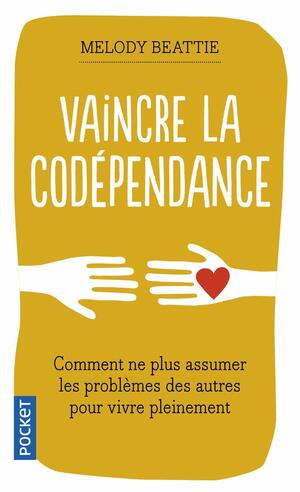 Vaincre la codépendance: Comment ne plus assumer les autres et leurs problèmes mais vivre sa vie pleinement et librement by Melody Beattie