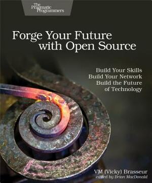 Forge Your Future with Open Source: Build Your Skills. Build Your Network. Build the Future of Technology. by VM Brasseur