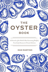 The Oyster Book: A Chronicle of the World's Most Fascinating Shellfish--Past, Present, and Future by Dan Martino