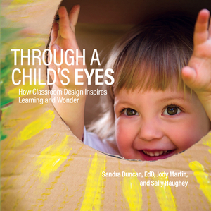 Through a Child's Eyes: How Classroom Design Inspires Learning and Wonder by Sally Haughey, Jody Martin, Sandra Duncan