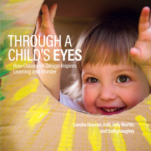 Through a Child's Eyes: How Classroom Design Inspires Learning and Wonder by Sandra Duncan, Sally Haughey, Jody Martin