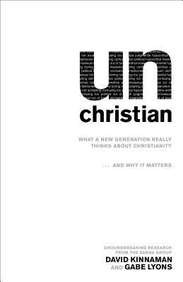Unchristian: What a New Generation Really Thinks about Christianity...and Why It Matters by David Kinnaman, Gabe Lyons