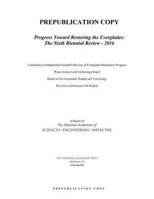 Progress Toward Restoring the Everglades: The Sixth Biennial Review - 2016 by Division on Earth and Life Studies, Board on Environmental Studies and Toxic, National Academies of Sciences Engineeri