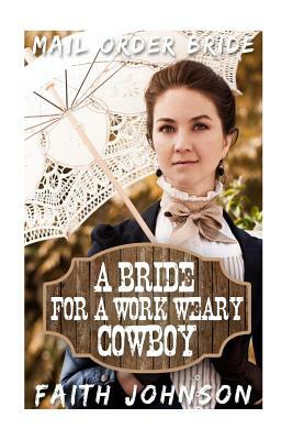 Mail Order Bride: A Bride for a Work Weary Cowboy by Faith Johnson