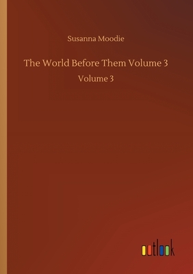 The World Before Them Volume 3: Volume 3 by Susanna Moodie