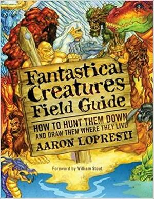 Fantastical Creatures Field Guide: How to Hunt Them Down and Draw Them Where They Live by William Stout, Aaron Lopresti
