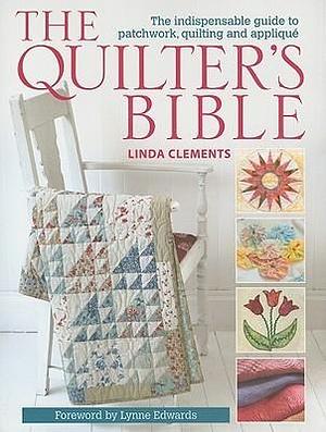 The Quilter's Bible: The Indispensable Guide to Patchwork, Quilting and Applique by Linda Clements, Linda Clements