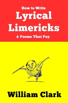 How to Write Lyrical Limericks & Poems That Pay by William Clark