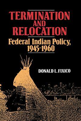 Termination and Relocation: Federal Indian Policy, 1945-1960 by Donald L. Fixico