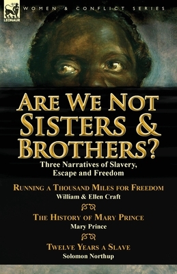 Are We Not Sisters & Brothers?: Three Narratives of Slavery, Escape and Freedom-Running a Thousand Miles for Freedom by William and Ellen Craft, the H by Solomon Northup, Ellen Craft, Mary Prince