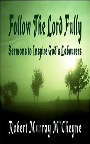 Follow the Lord Fully - Words to Inspire God's Labourers by Robert Murray M'Cheyne by Robert Murray M'Cheyne