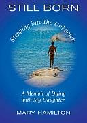 Still Born - Stepping Into the Unknown: A Memoir of Dying with My Daughter by Mary Hamilton