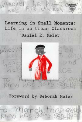 Learning in Small Moments: Life in an Urban Classroom by Daniel Meier