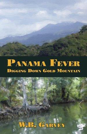 Panama Fever: Digging Down Gold Mountain by W. B. Garvey