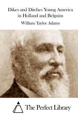 Dikes and Ditches Young America in Holland and Belguim by William Taylor Adams