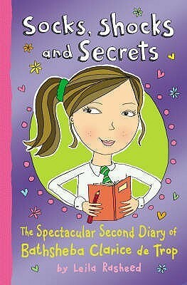 Socks, Shocks and Secrets: The Spectacular Second Diary of Bathsheba Clarice de Trop by Leila Rasheed