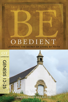 Be Obedient: Learning the Secret of Living by Faith, Genesis 12-25 by Warren W. Wiersbe