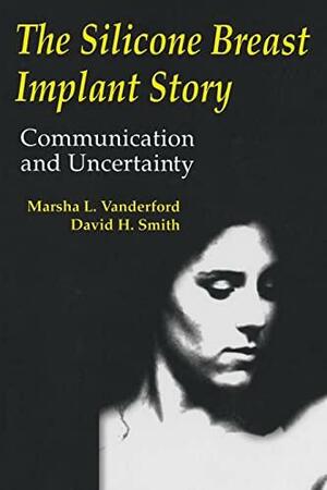 The Silicone Breast Implant Story: Communication and Uncertainty by David H. Smith, Marsha L. Vanderford