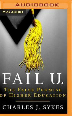 Fail U.: The False Promise of Higher Education by Charles J. Sykes