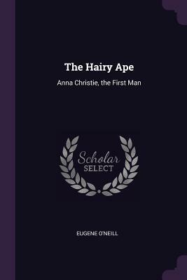 The Hairy Ape: Anna Christie, the First Man by Eugene O'Neill