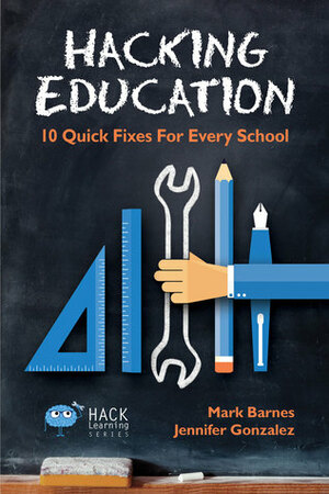 Hacking Education: 10 Quick Fixes for Every School by Mark Barnes, Jennifer Gonzalez