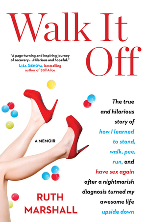 Walk It Off: The True and Hilarious Story of How I Learned to Stand, Walk, Pee, Run, and Have Sex Again After a Nightmarish Diagnosis Turned My Awesome Life Upside Down by Ruth Marshall