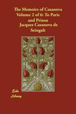 The Memoirs of Casanova Volume 2 of 6: To Paris and Prison by Jacques Casanova De Seingalt