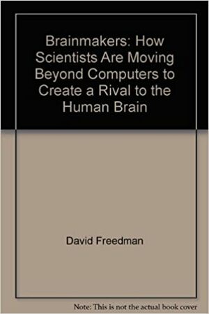 Brainmakers: How Scientists Are Moving Beyond Computers to Create a Rival to the Human Brain by Nancy White Carlstrom, David H. Freedman