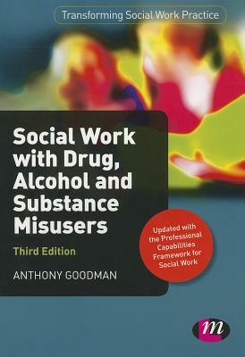 Social Work with Drug, Alcohol and Substance Misusers by Anthony Goodman