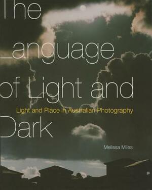 The Language of Light and Dark: Light and Place in Australian Photography by Melissa Miles