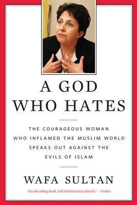 A God Who Hates: The Courageous Woman Who Inflamed the Muslim World Speaks Out Against the Evils of Islam by Wafa Sultan