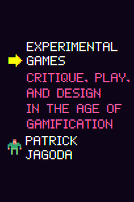Experimental Games: Critique, Play, and Design in the Age of Gamification by Patrick Jagoda