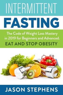 Intermittent Fasting: The Code of Weight Loss Mastery in 2019 for Beginners and Advanced - Eat and Stop Obesity. by Jason Stephens